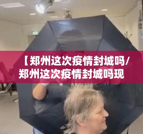 【郑州这次疫情封城吗/郑州这次疫情封城吗现在】