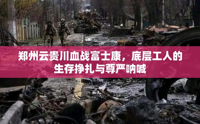 郑州云贵川血战富士康，底层工人的生存挣扎与尊严呐喊