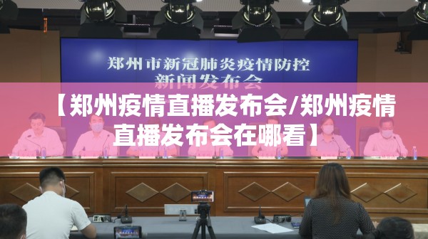 【郑州疫情直播发布会/郑州疫情直播发布会在哪看】