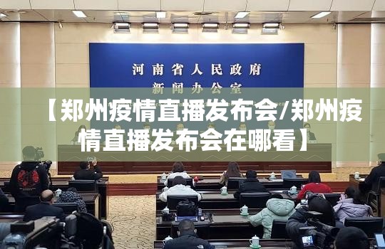 【郑州疫情直播发布会/郑州疫情直播发布会在哪看】