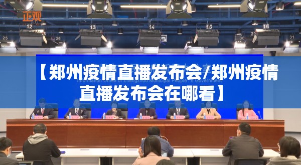 【郑州疫情直播发布会/郑州疫情直播发布会在哪看】