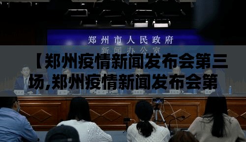 【郑州疫情新闻发布会第三场,郑州疫情新闻发布会第三场直播】