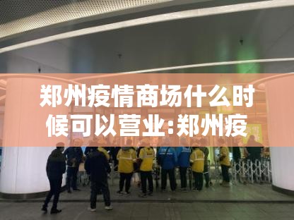 郑州疫情商场什么时候可以营业:郑州疫情商场什么时候可以营业了