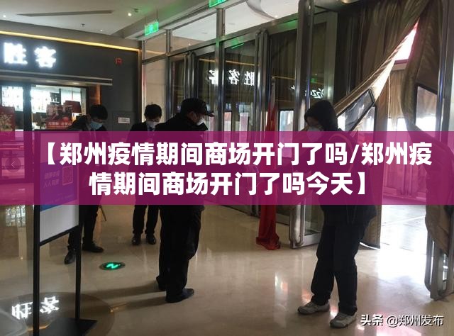 【郑州疫情期间商场开门了吗/郑州疫情期间商场开门了吗今天】