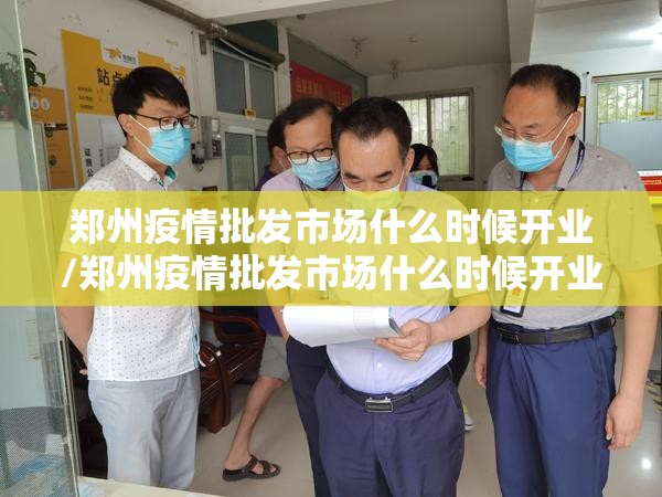 郑州疫情批发市场什么时候开业/郑州疫情批发市场什么时候开业的