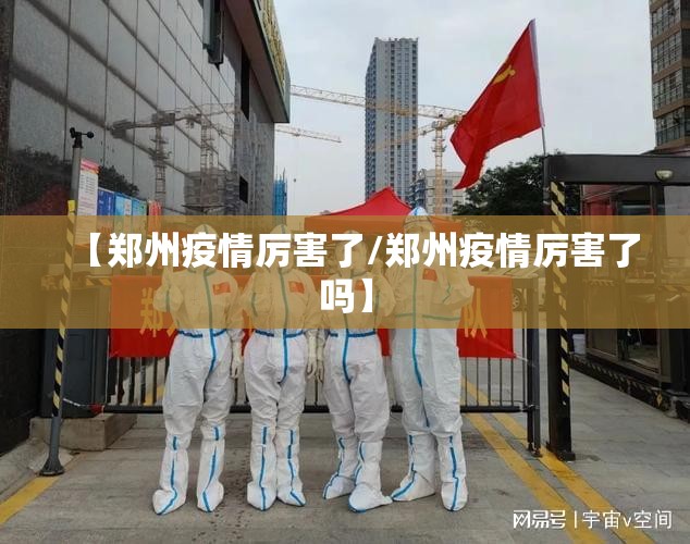 【郑州疫情厉害了/郑州疫情厉害了吗】