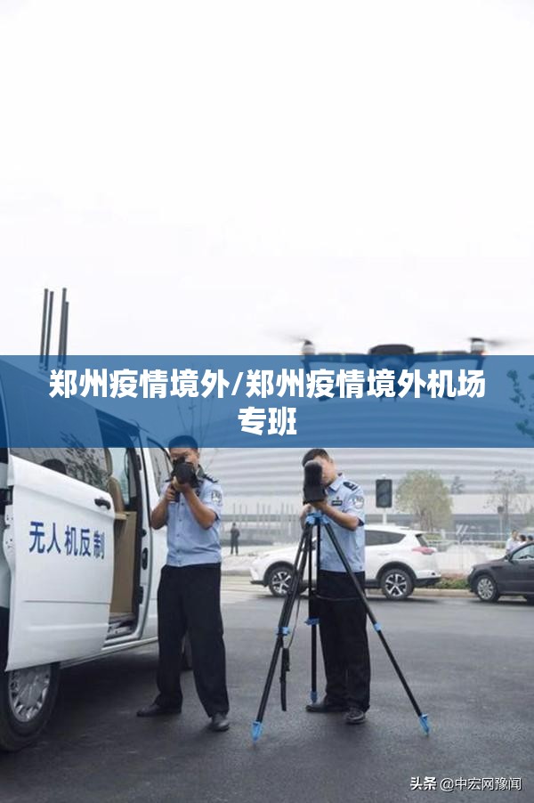 郑州疫情境外/郑州疫情境外机场专班