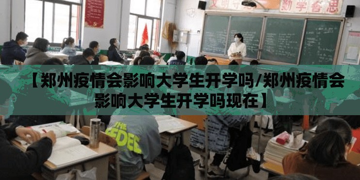 【郑州疫情会影响大学生开学吗/郑州疫情会影响大学生开学吗现在】