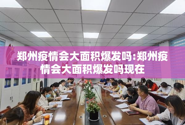 郑州疫情会大面积爆发吗:郑州疫情会大面积爆发吗现在