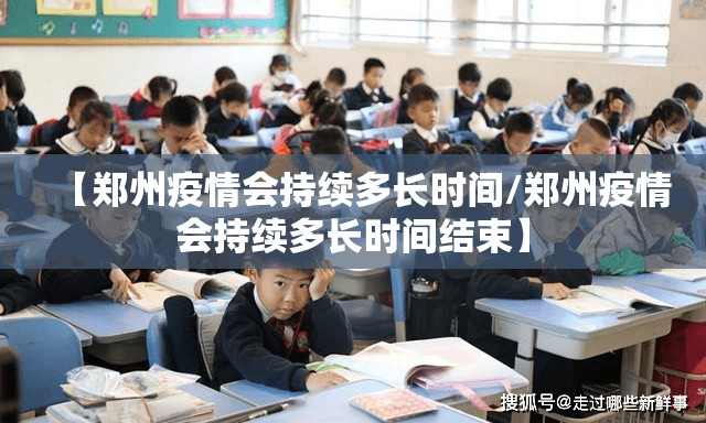 【郑州疫情会持续多长时间/郑州疫情会持续多长时间结束】