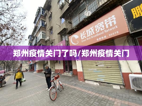 郑州疫情关门了吗/郑州疫情关门