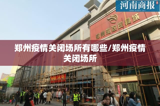 郑州疫情关闭场所有哪些/郑州疫情关闭场所