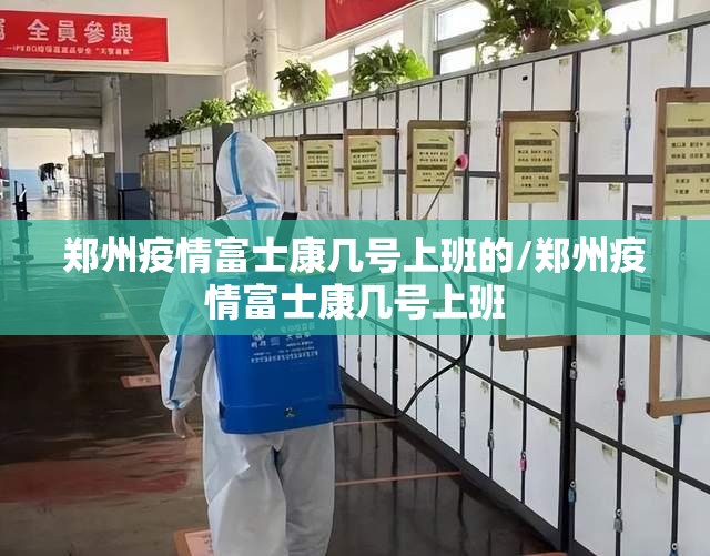 郑州疫情富士康几号上班的/郑州疫情富士康几号上班