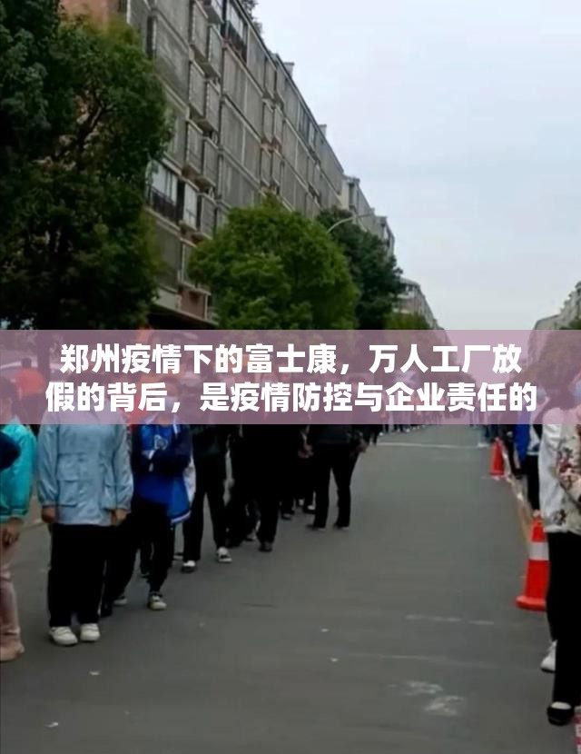 郑州疫情下的富士康，万人工厂放假的背后，是疫情防控与企业责任的双重考验