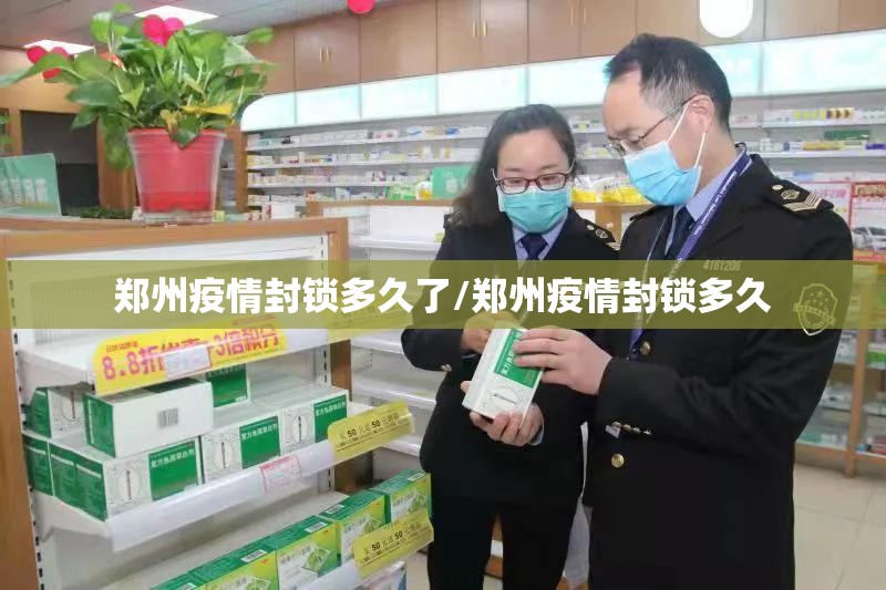 郑州疫情封锁多久了/郑州疫情封锁多久