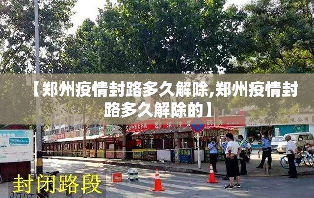 【郑州疫情封路多久解除,郑州疫情封路多久解除的】