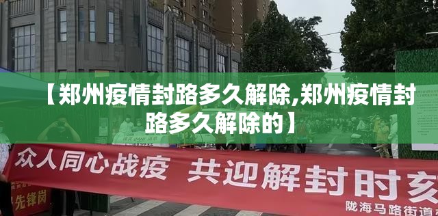 【郑州疫情封路多久解除,郑州疫情封路多久解除的】