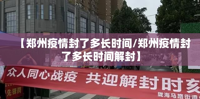 【郑州疫情封了多长时间/郑州疫情封了多长时间解封】