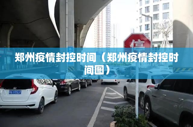 郑州疫情封控时间（郑州疫情封控时间图）