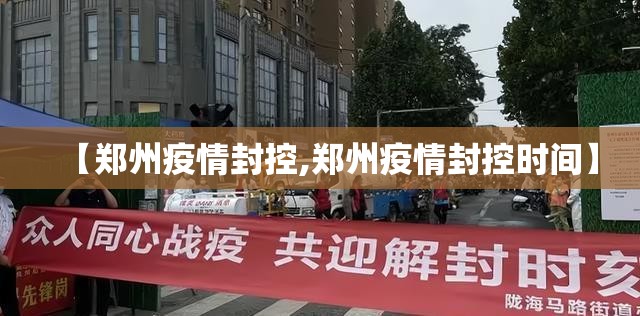 【郑州疫情封控,郑州疫情封控时间】