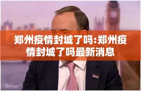 郑州疫情封城了吗:郑州疫情封城了吗最新消息