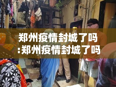 郑州疫情封城了吗:郑州疫情封城了吗最新消息