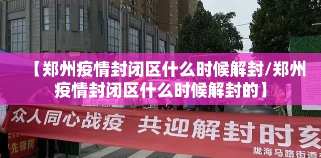 【郑州疫情封闭区什么时候解封/郑州疫情封闭区什么时候解封的】