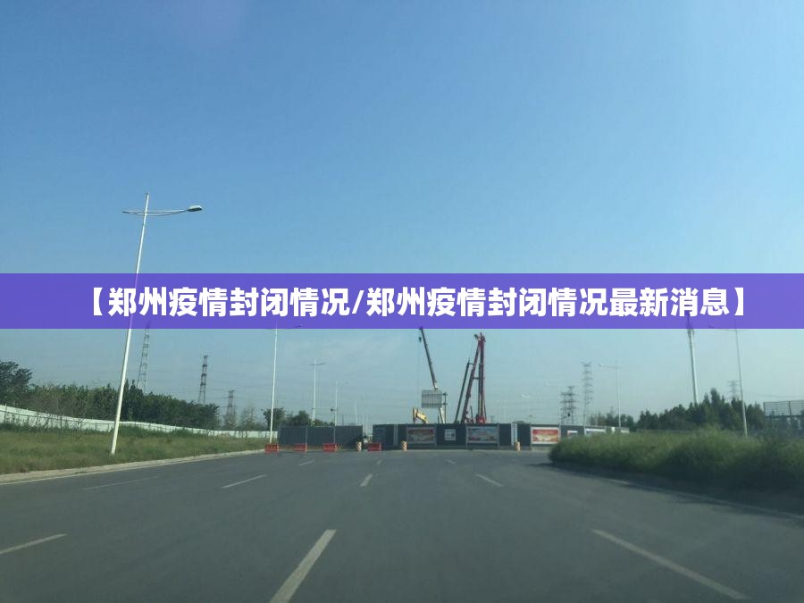 【郑州疫情封闭情况/郑州疫情封闭情况最新消息】