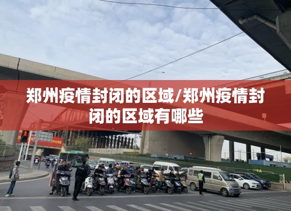 郑州疫情封闭的区域/郑州疫情封闭的区域有哪些