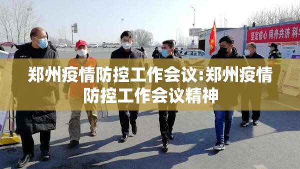 郑州疫情防控工作会议:郑州疫情防控工作会议精神
