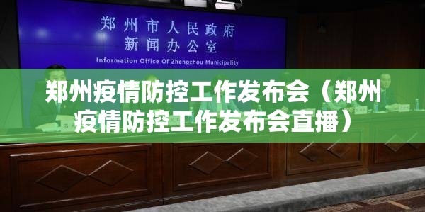 郑州疫情防控工作发布会（郑州疫情防控工作发布会直播）