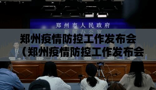 郑州疫情防控工作发布会（郑州疫情防控工作发布会直播）