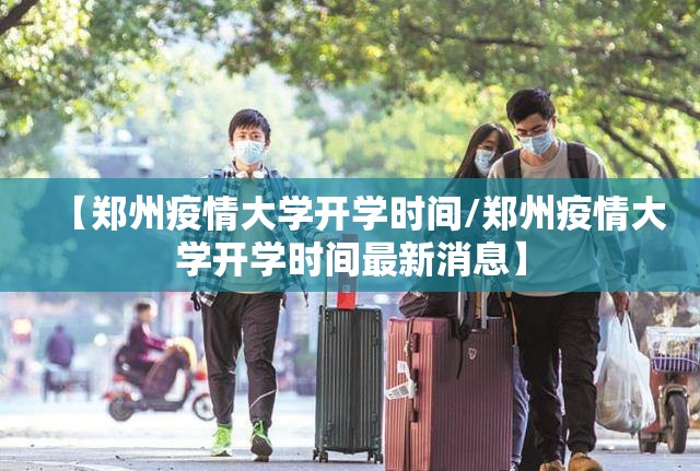 【郑州疫情大学开学时间/郑州疫情大学开学时间最新消息】