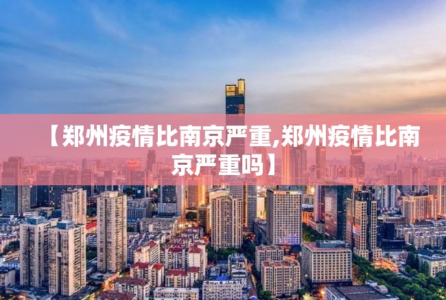 【郑州疫情比南京严重,郑州疫情比南京严重吗】