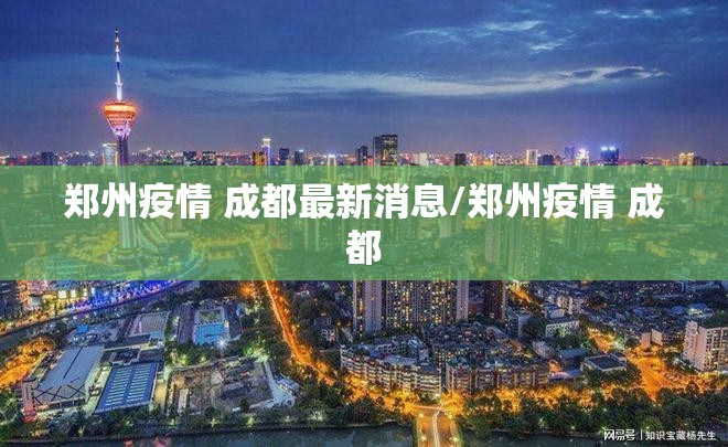郑州疫情 成都最新消息/郑州疫情 成都