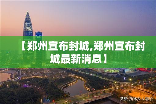 【郑州宣布封城,郑州宣布封城最新消息】