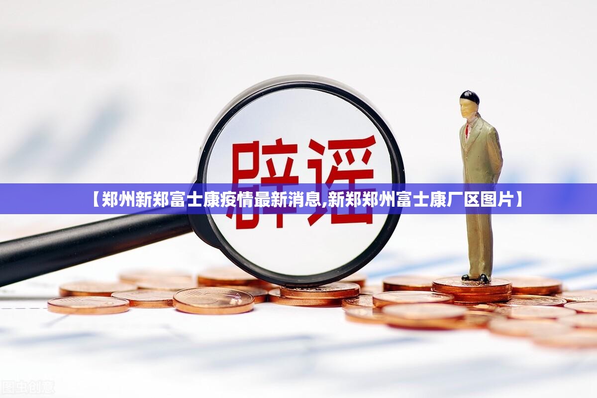 【郑州新郑富士康疫情最新消息,新郑郑州富士康厂区图片】