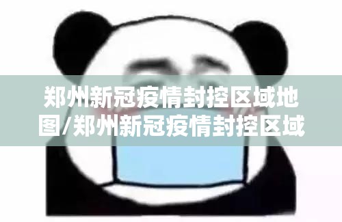 郑州新冠疫情封控区域地图/郑州新冠疫情封控区域