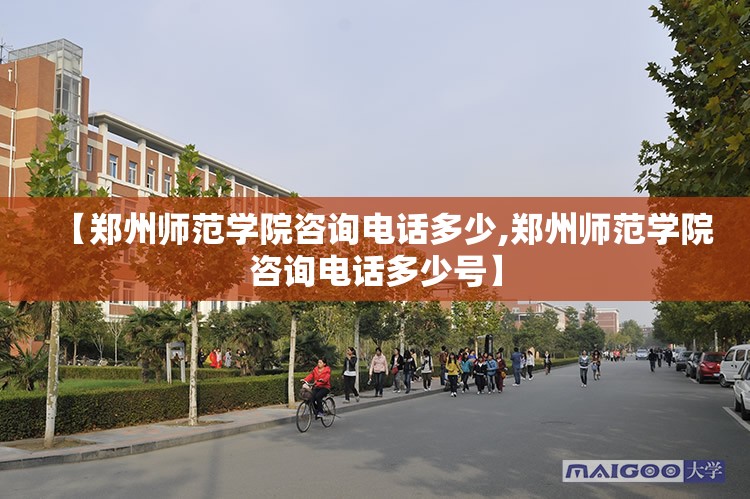 【郑州师范学院咨询电话多少,郑州师范学院咨询电话多少号】