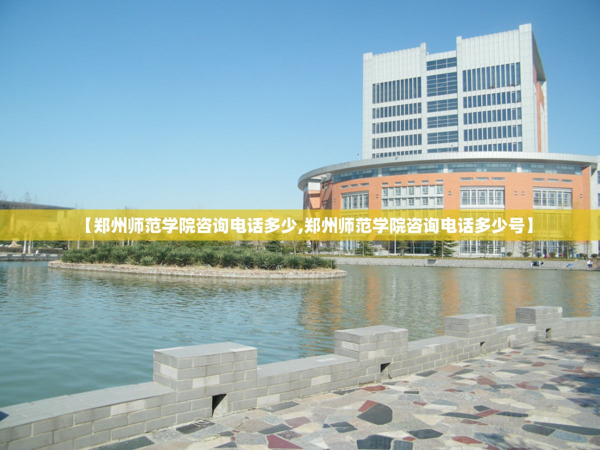 【郑州师范学院咨询电话多少,郑州师范学院咨询电话多少号】