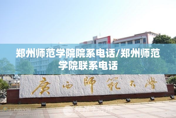 郑州师范学院院系电话/郑州师范学院联系电话