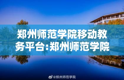 郑州师范学院移动教务平台:郑州师范学院移动教务官网