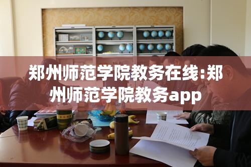郑州师范学院教务在线:郑州师范学院教务app