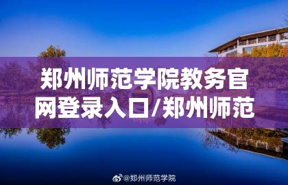 郑州师范学院教务官网登录入口/郑州师范学院教务官网