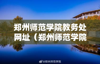 郑州师范学院教务处网址（郑州师范学院教务处网址是什么）