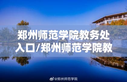 郑州师范学院教务处入口/郑州师范学院教务处网址