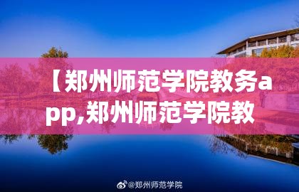 【郑州师范学院教务app,郑州师范学院教务处官网】