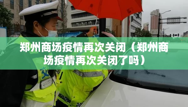 郑州商场疫情再次关闭（郑州商场疫情再次关闭了吗）