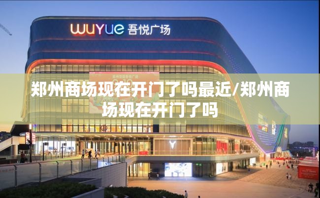 郑州商场现在开门了吗最近/郑州商场现在开门了吗
