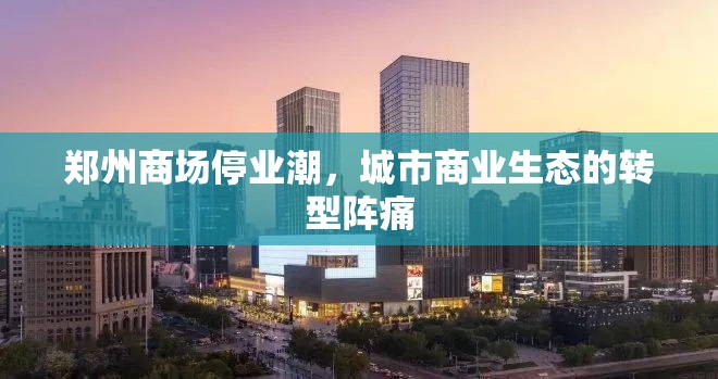 郑州商场停业潮，城市商业生态的转型阵痛